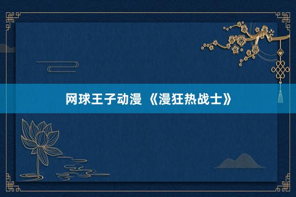 网球王子动漫 《漫狂热战士》