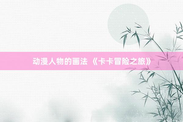 动漫人物的画法 《卡卡冒险之旅》