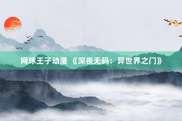 网球王子动漫 《深夜无码：异世界之门》