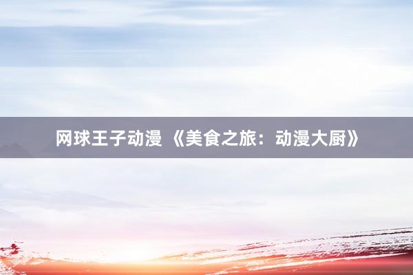 网球王子动漫 《美食之旅：动漫大厨》