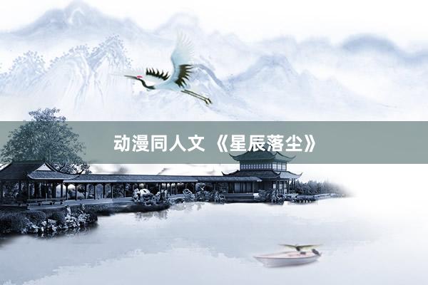 动漫同人文 《星辰落尘》