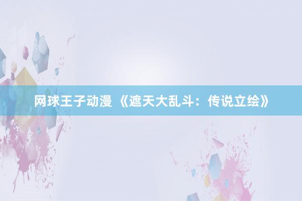 网球王子动漫 《遮天大乱斗：传说立绘》