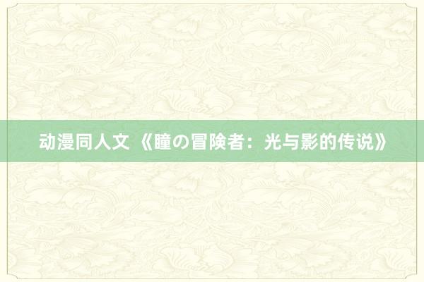 动漫同人文 《瞳の冒険者：光与影的传说》