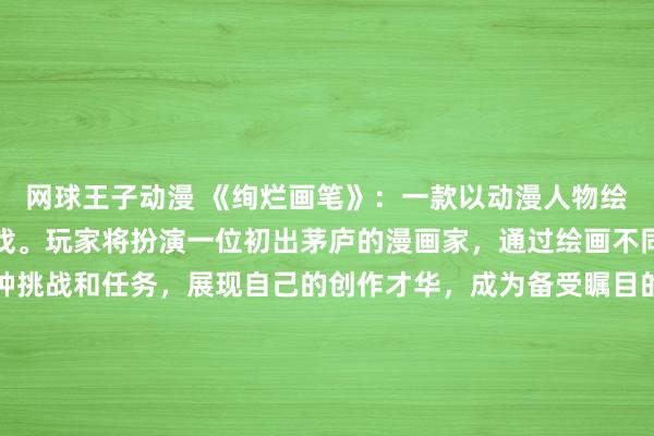网球王子动漫 《绚烂画笔》：一款以动漫人物绘画为主题的日本动漫游戏。玩家将扮演一位初出茅庐的漫画家，通过绘画不同的动漫人物来完成各种挑战和任务，展现自己的创作才华，成为备受瞩目的漫画家。游戏画面精美细腻，玩法创新多样，带给玩家身临其境的绘画体验。立即加入《绚烂画笔》，开启绘画之旅！