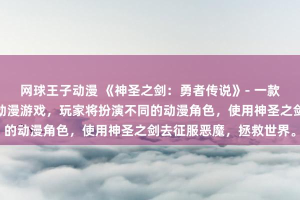 网球王子动漫 《神圣之剑：勇者传说》- 一款充满冒险和战斗的日本动漫游戏，玩家将扮演不同的动漫角色，使用神圣之剑去征服恶魔，拯救世界。
