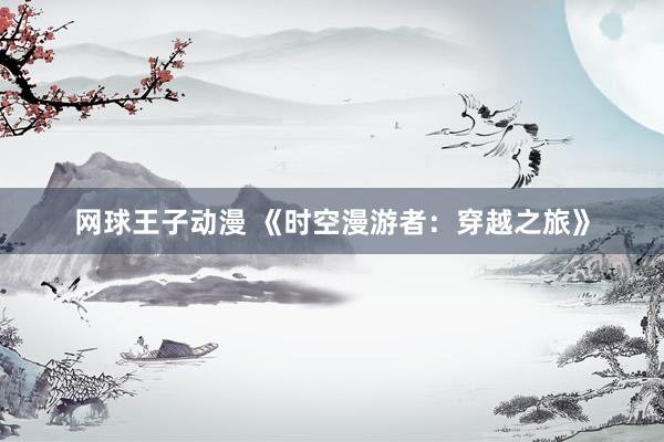网球王子动漫 《时空漫游者：穿越之旅》