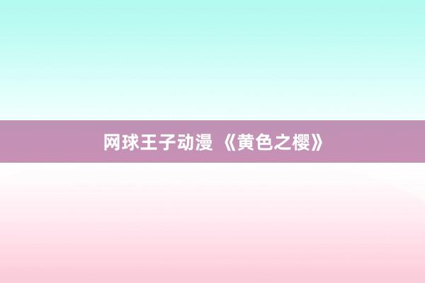 网球王子动漫 《黄色之樱》