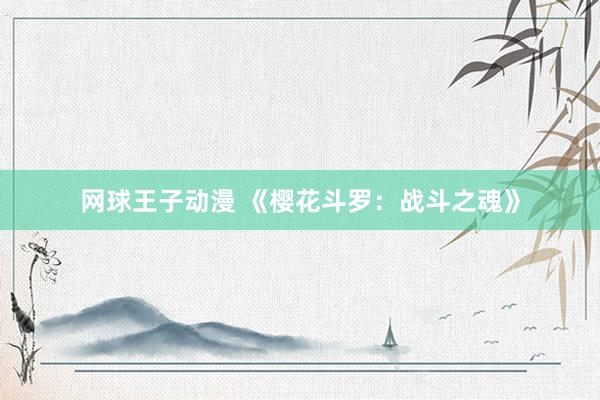 网球王子动漫 《樱花斗罗：战斗之魂》