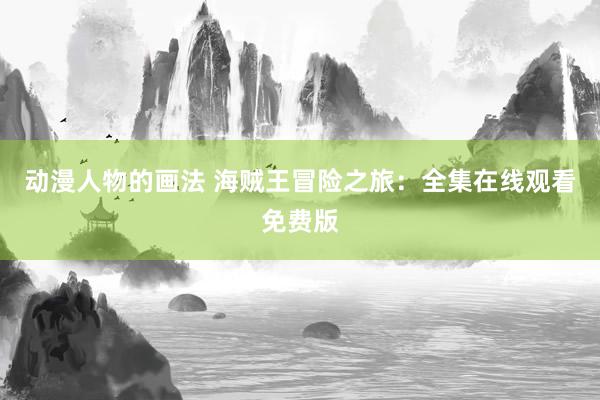 动漫人物的画法 海贼王冒险之旅：全集在线观看免费版