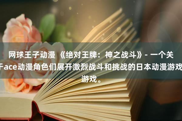网球王子动漫 《绝对王牌：神之战斗》- 一个关于ace动漫角色们展开激烈战斗和挑战的日本动漫游戏。