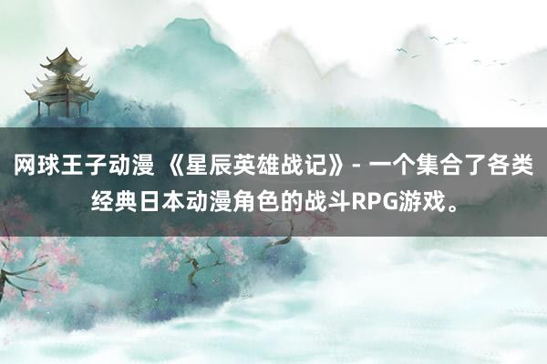 网球王子动漫 《星辰英雄战记》- 一个集合了各类经典日本动漫角色的战斗RPG游戏。