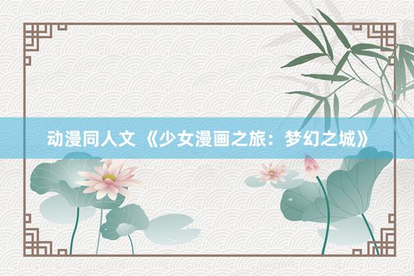 动漫同人文 《少女漫画之旅：梦幻之城》