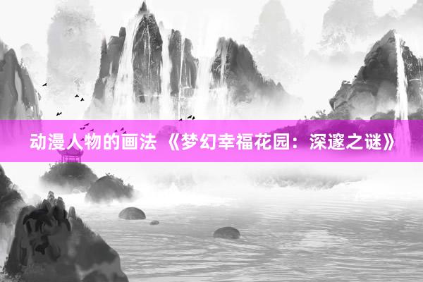 动漫人物的画法 《梦幻幸福花园：深邃之谜》