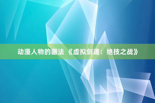 动漫人物的画法 《虚拟剑道：绝技之战》