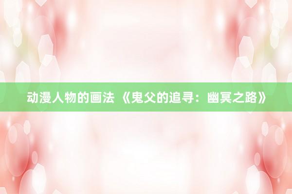 动漫人物的画法 《鬼父的追寻：幽冥之路》