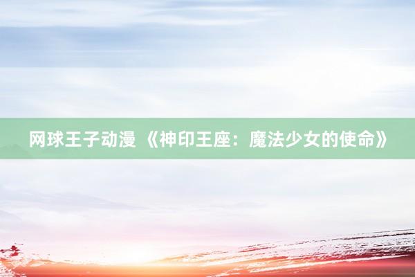 网球王子动漫 《神印王座：魔法少女的使命》