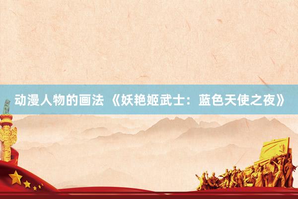 动漫人物的画法 《妖艳姬武士：蓝色天使之夜》