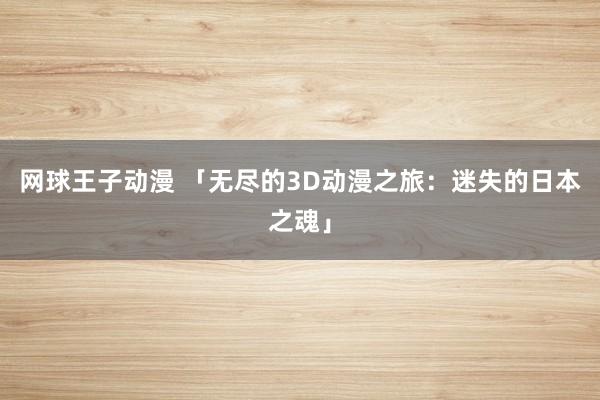 网球王子动漫 「无尽的3D动漫之旅：迷失的日本之魂」