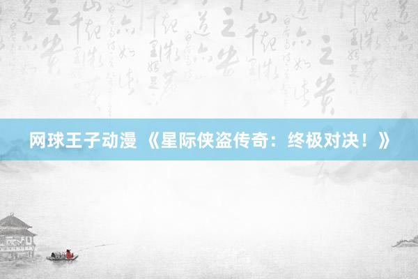 网球王子动漫 《星际侠盗传奇：终极对决！》