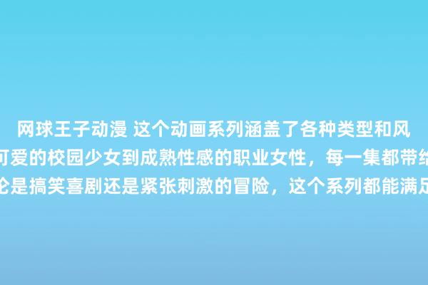 网球王子动漫 这个动画系列涵盖了各种类型和风格的动漫美女，从清新可爱的校园少女到成熟性感的职业女性，每一集都带给观众惊喜和享受。无论是搞笑喜剧还是紧张刺激的冒险，这个系列都能满足您对动漫美女露胸的种种幻想和期待。让您沉浸在动画世界中，感受到美女们的迷人魅力，享受无尽的视觉盛宴。不容错过的动漫之旅，快来体验吧！