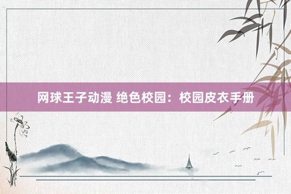 网球王子动漫 绝色校园：校园皮衣手册