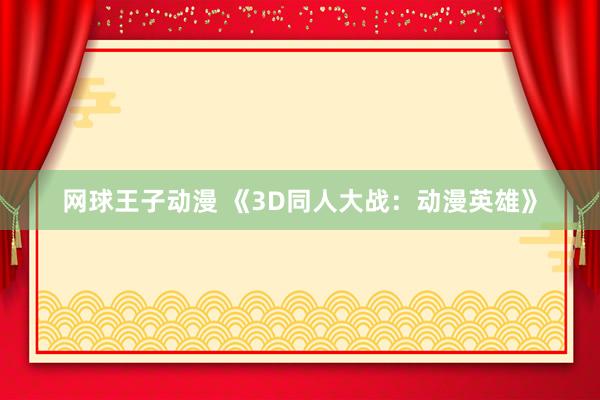 网球王子动漫 《3D同人大战：动漫英雄》