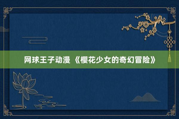 网球王子动漫 《樱花少女的奇幻冒险》