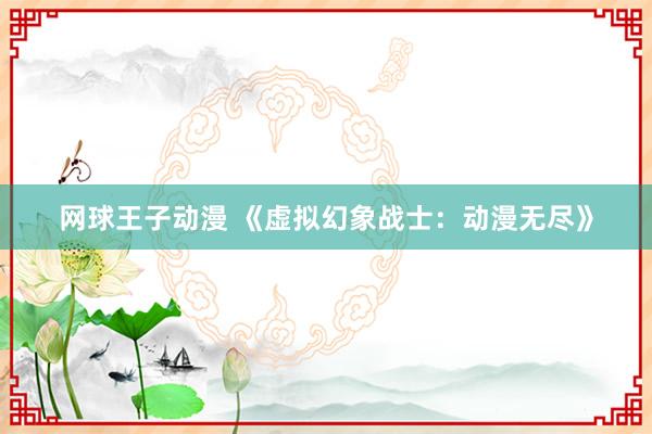 网球王子动漫 《虚拟幻象战士：动漫无尽》