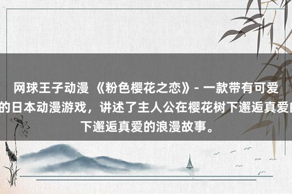 网球王子动漫 《粉色樱花之恋》- 一款带有可爱萌动漫风格的日本动漫游戏，讲述了主人公在樱花树下邂逅真爱的浪漫故事。