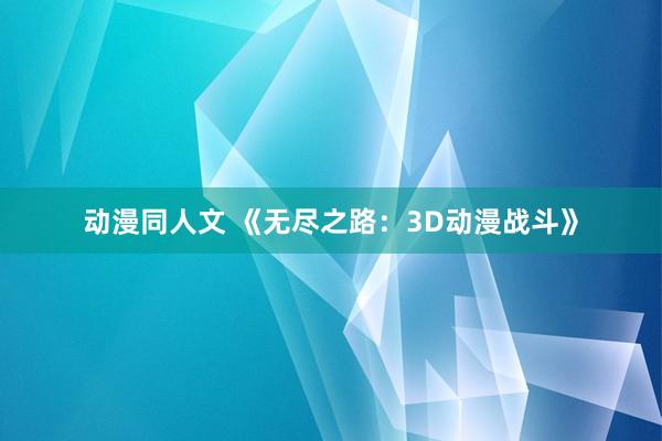 动漫同人文 《无尽之路：3D动漫战斗》