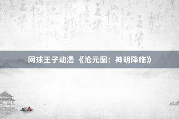 网球王子动漫 《沧元图：神明降临》