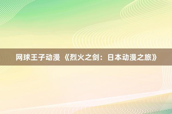 网球王子动漫 《烈火之剑：日本动漫之旅》