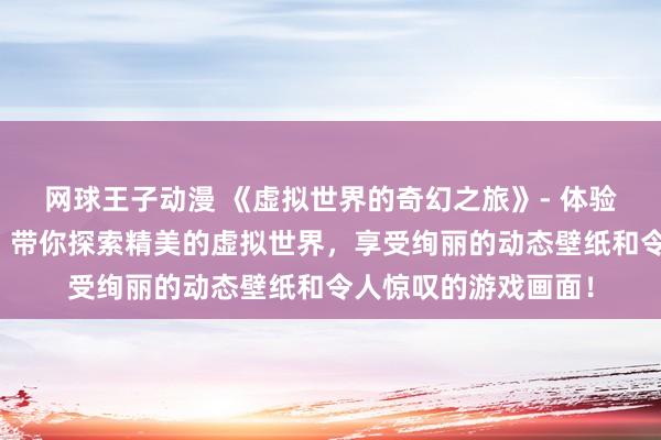 网球王子动漫 《虚拟世界的奇幻之旅》- 体验最新日本动漫游戏，带你探索精美的虚拟世界，享受绚丽的动态壁纸和令人惊叹的游戏画面！