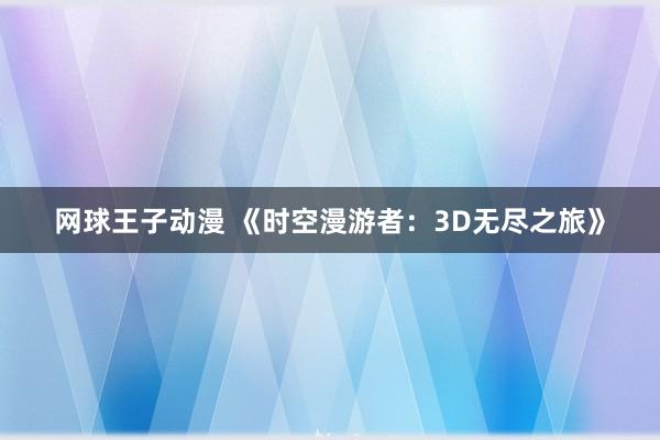 网球王子动漫 《时空漫游者：3D无尽之旅》