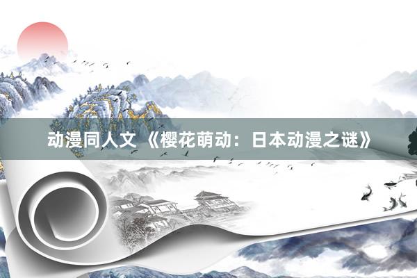 动漫同人文 《樱花萌动：日本动漫之谜》