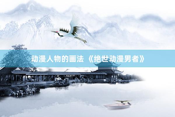 动漫人物的画法 《绝世动漫男者》