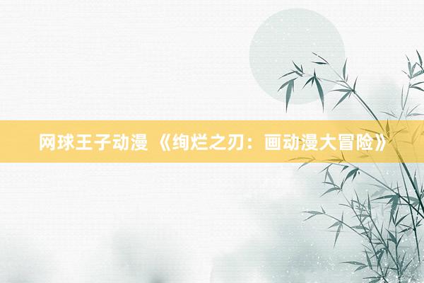 网球王子动漫 《绚烂之刃：画动漫大冒险》