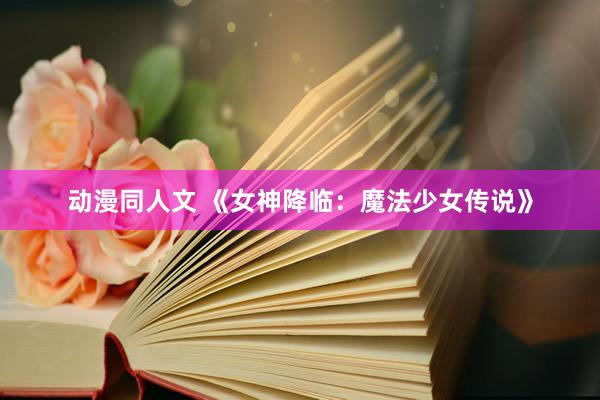 动漫同人文 《女神降临：魔法少女传说》