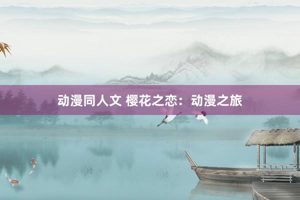 动漫同人文 樱花之恋：动漫之旅