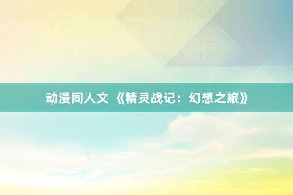 动漫同人文 《精灵战记：幻想之旅》