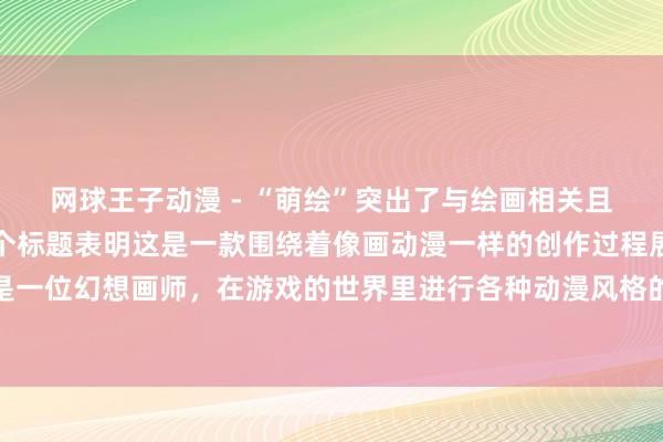 网球王子动漫 - “萌绘”突出了与绘画相关且有萌系风格的特点。整个标题表明这是一款围绕着像画动漫一样的创作过程展开的游戏，玩家仿佛是一位幻想画师，在游戏的世界里进行各种动漫风格的创作之旅，可能会涉及到角色的设计、场景的绘制等元素。