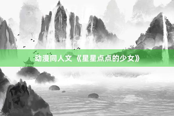动漫同人文 《星星点点的少女》