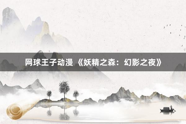 网球王子动漫 《妖精之森：幻影之夜》