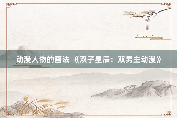 动漫人物的画法 《双子星辰：双男主动漫》