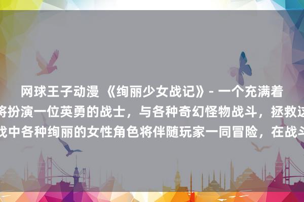网球王子动漫 《绚丽少女战记》- 一个充满着动漫美女的世界，玩家将扮演一位英勇的战士，与各种奇幻怪物战斗，拯救这个被威胁的世界。游戏中各种绚丽的女性角色将伴随玩家一同冒险，在战斗中展现出各自的独特魅力。立即开始你的冒险之旅，探索这个美丽而危险的世界吧！
