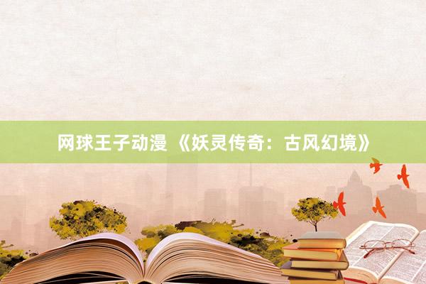网球王子动漫 《妖灵传奇：古风幻境》