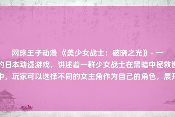 网球王子动漫 《美少女战士：破晓之光》- 一个以女动漫头像为主题的日本动漫游戏，讲述着一群少女战士在黑暗中拯救世界的冒险故事。游戏中，玩家可以选择不同的女主角作为自己的角色，展开一系列惊心动魄的战斗以及情感纠葛。游戏的画风优美绚丽，音乐动听，深受动漫迷们的喜爱。