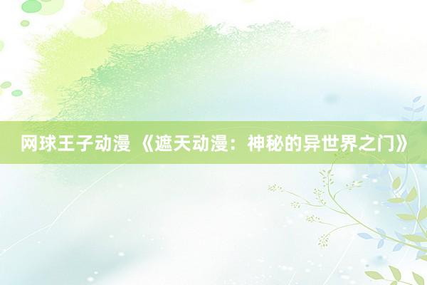 网球王子动漫 《遮天动漫：神秘的异世界之门》