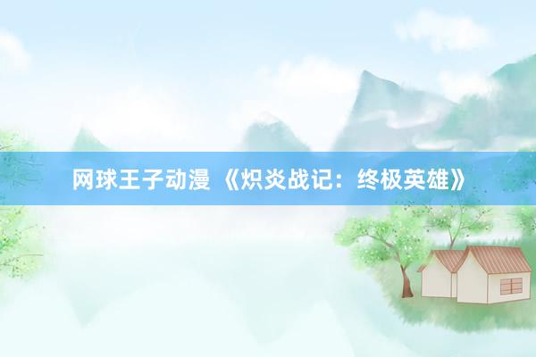 网球王子动漫 《炽炎战记：终极英雄》