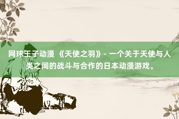 网球王子动漫 《天使之羽》- 一个关于天使与人类之间的战斗与合作的日本动漫游戏。